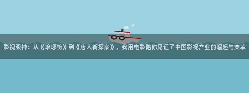 桃子影院m3u8在线：影视股神：从《琅琊榜》到《唐人街探案》，我用电影陪你见证了中国影视产业的崛起与变革